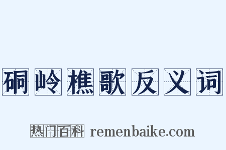 硐岭樵歌反义词是什么意思的图片